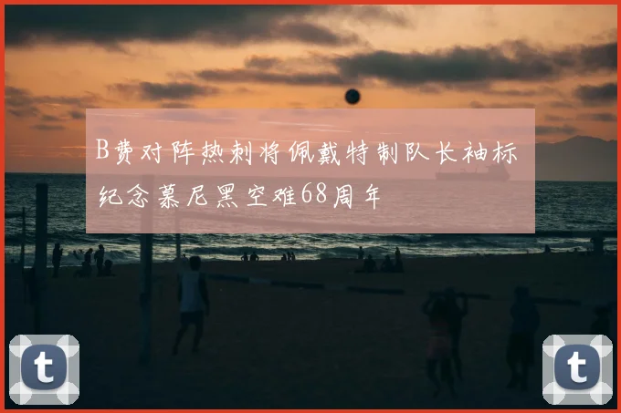 B费对阵热刺将佩戴特制队长袖标 纪念慕尼黑空难68周年