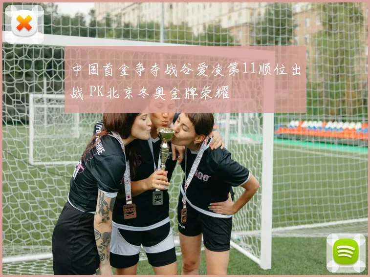 中国首金争夺战谷爱凌第11顺位出战 PK北京冬奥金牌荣耀