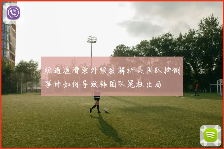 短道速滑意外频发解析美国队摔倒事件如何导致韩国队冤枉出局