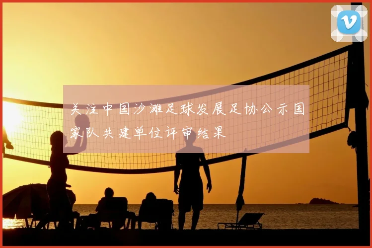 关注中国沙滩足球发展足协公示国家队共建单位评审结果