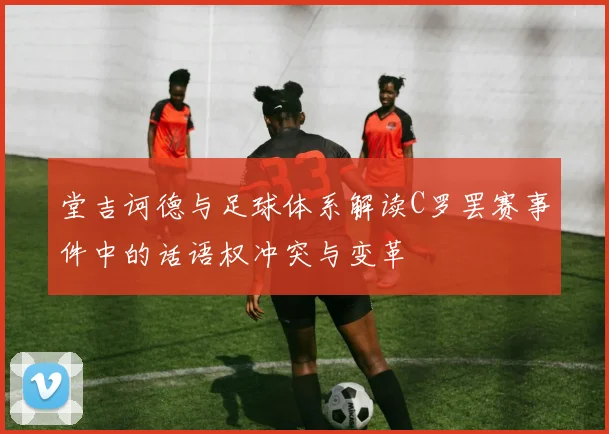堂吉诃德与足球体系解读C罗罢赛事件中的话语权冲突与变革