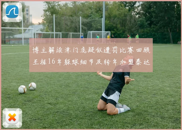 博主解读津门虎疑似遭罚比赛回顾王栋16年躲球细节及转年加盟泰达始末