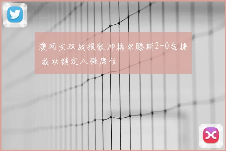 澳网女双战报张帅梅尔滕斯2-0告捷 成功锁定八强席位