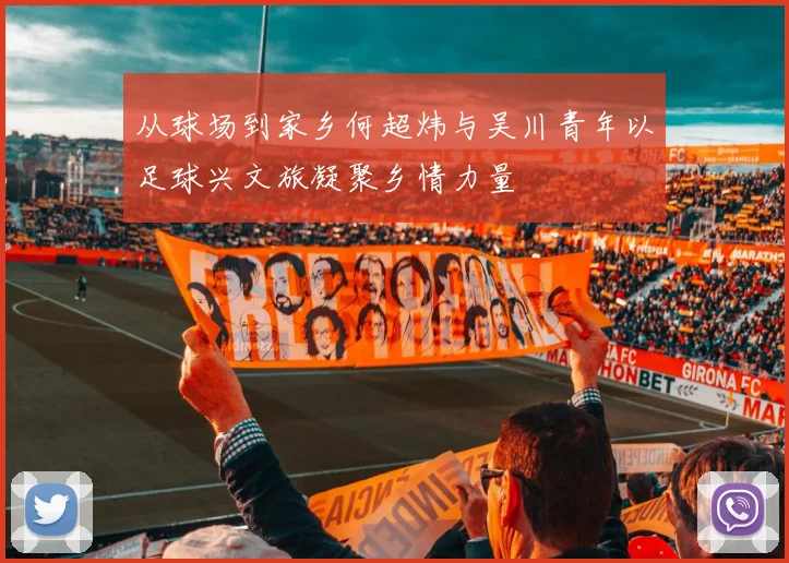 从球场到家乡何超炜与吴川青年以足球兴文旅凝聚乡情力量