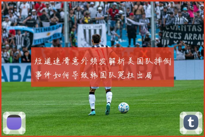 短道速滑意外频发解析美国队摔倒事件如何导致韩国队冤枉出局
